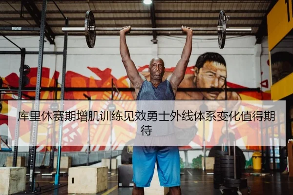 库里休赛期增肌训练见效勇士外线体系变化值得期待