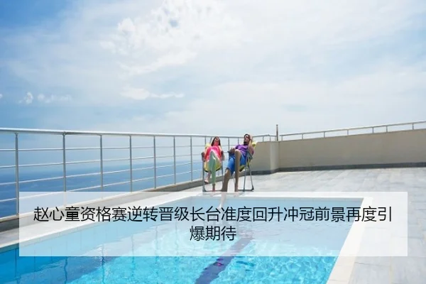 赵心童资格赛逆转晋级长台准度回升冲冠前景再度引爆期待